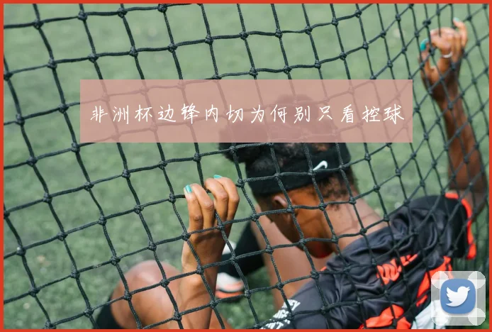 非洲杯边锋内切为何别只看控球