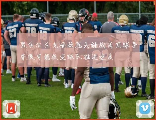 聚焦法兰克福欧冠关键战高空球争夺很可能改变球队推进速度