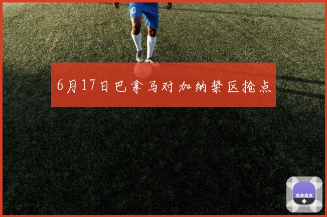 6月17日巴拿马对加纳禁区抢点