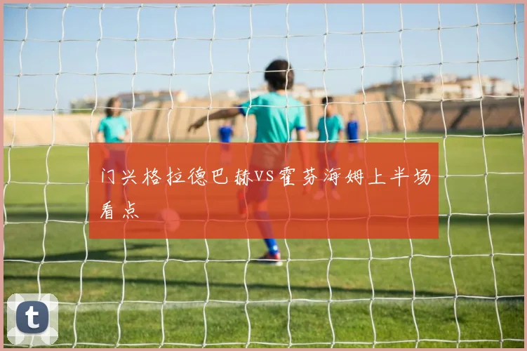 门兴格拉德巴赫vs霍芬海姆上半场看点
