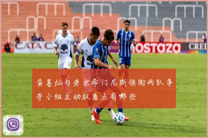 黄喜灿与劳尔希门尼斯领衔两队争夺小组主动权看点有哪些