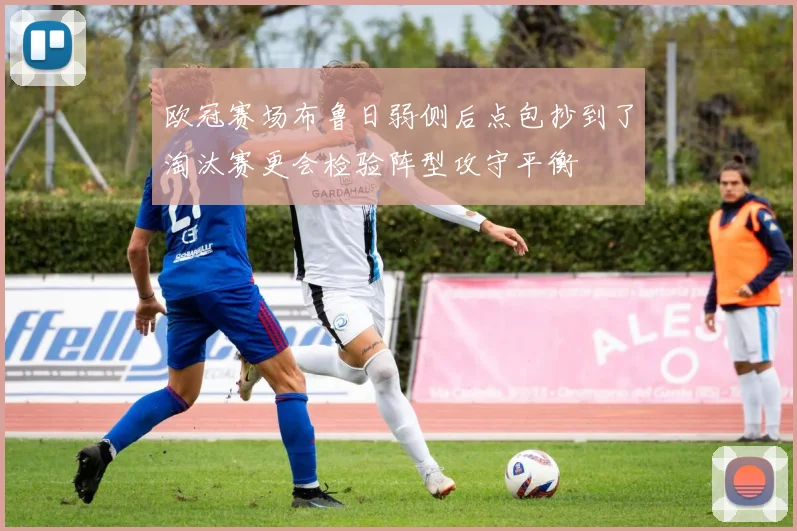 欧冠赛场布鲁日弱侧后点包抄到了淘汰赛更会检验阵型攻守平衡